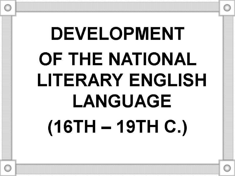 DEVELOPMENT  OF THE NATIONAL LITERARY ENGLISH LANGUAGE  (16TH – 19TH C.)